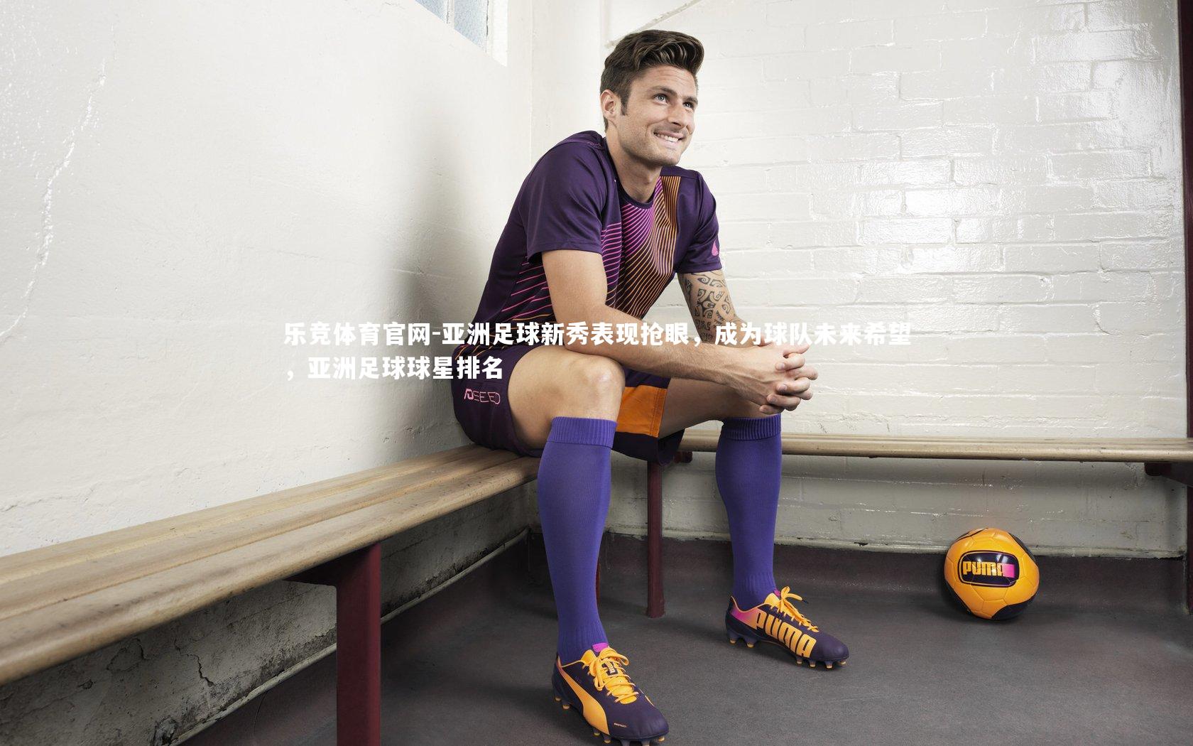 乐竞体育官网-亚洲足球新秀表现抢眼，成为球队未来希望，亚洲足球球星排名