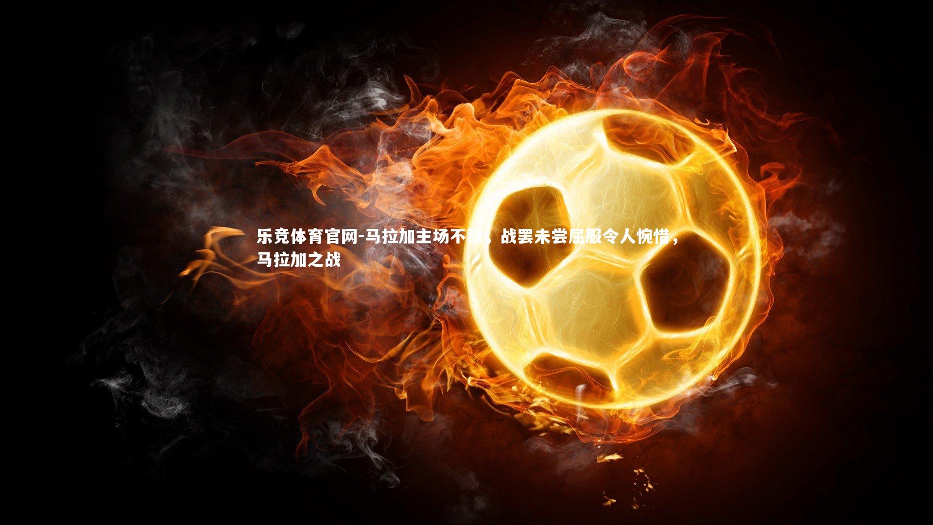 马拉加主场不敌，战罢未尝屈服令人惋惜，马拉加之战