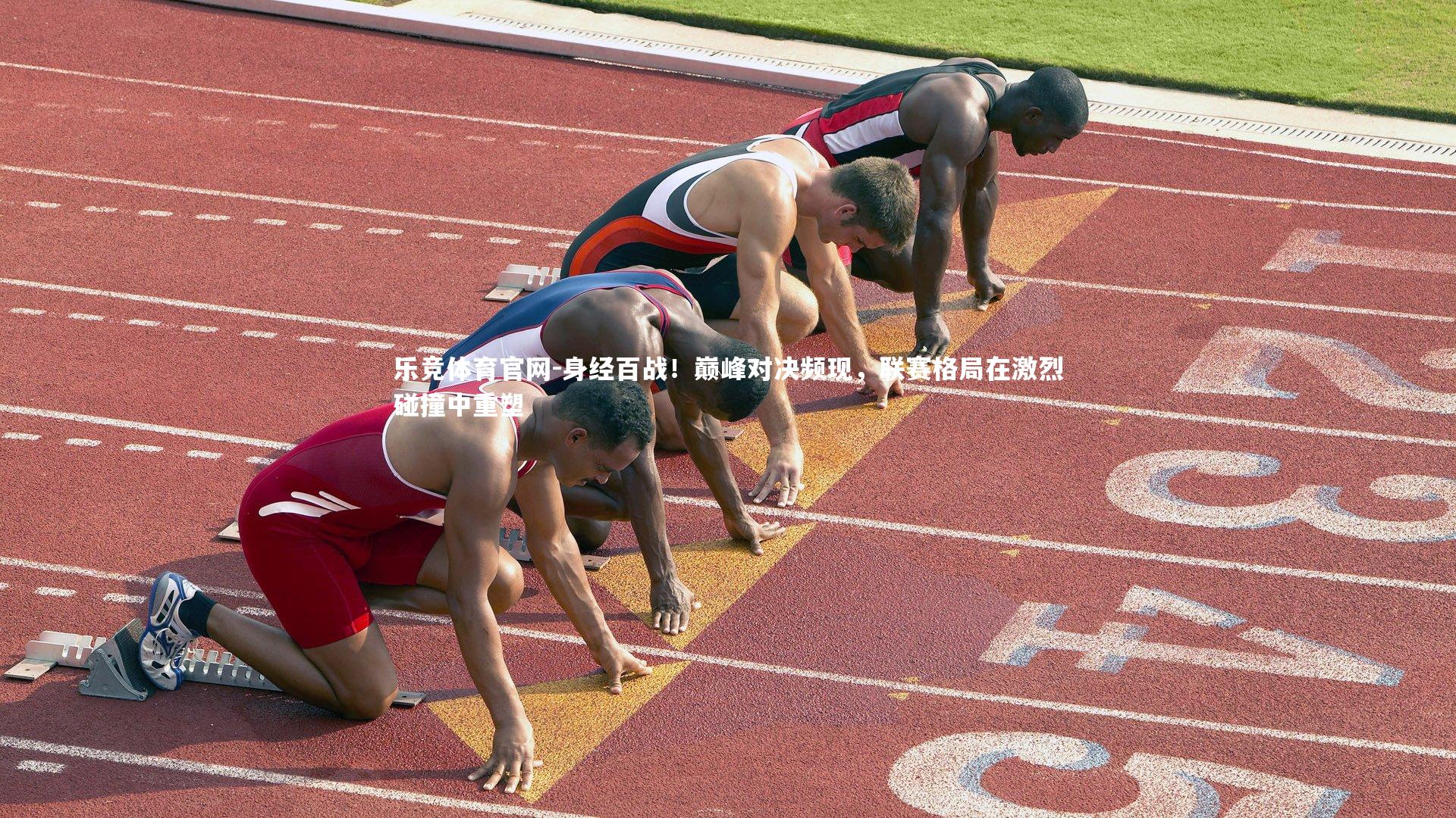 身经百战！巅峰对决频现，联赛格局在激烈碰撞中重塑