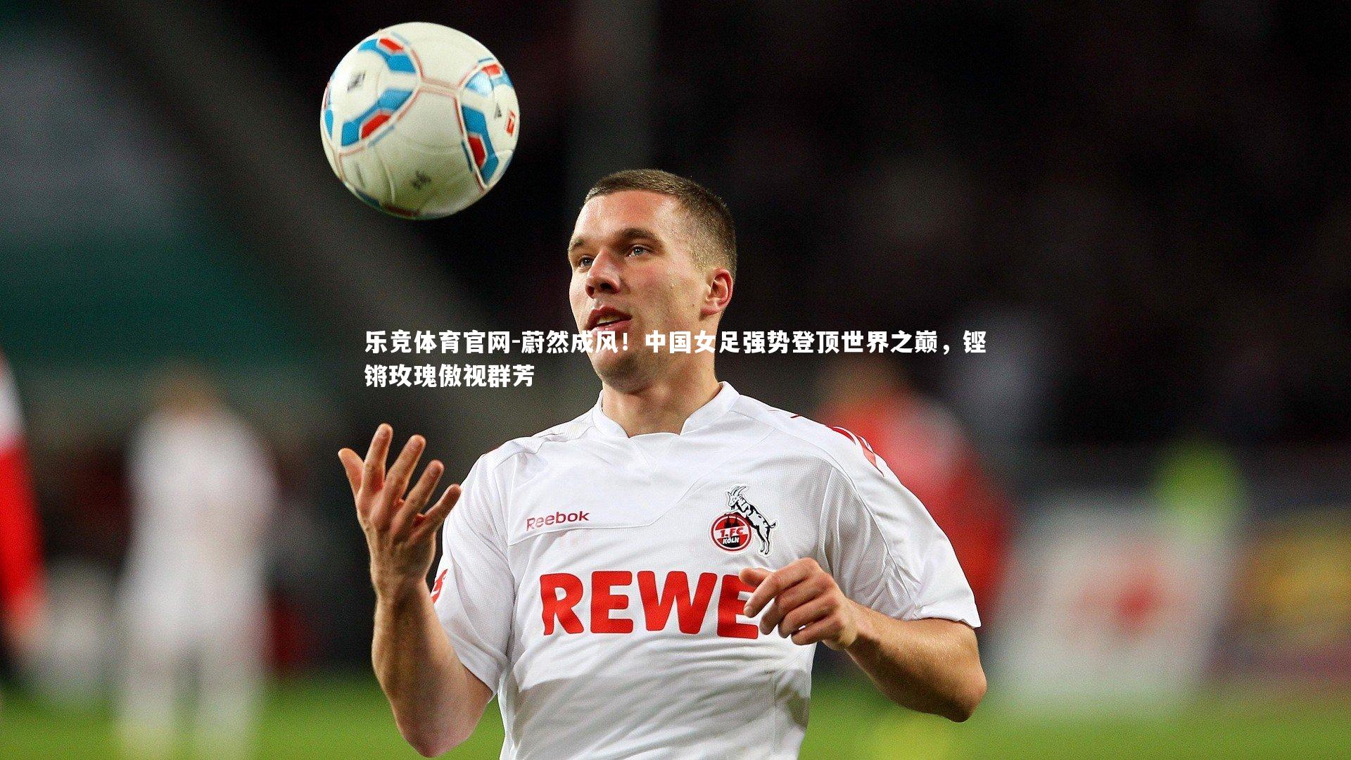 蔚然成风！中国女足强势登顶世界之巅，铿锵玫瑰傲视群芳