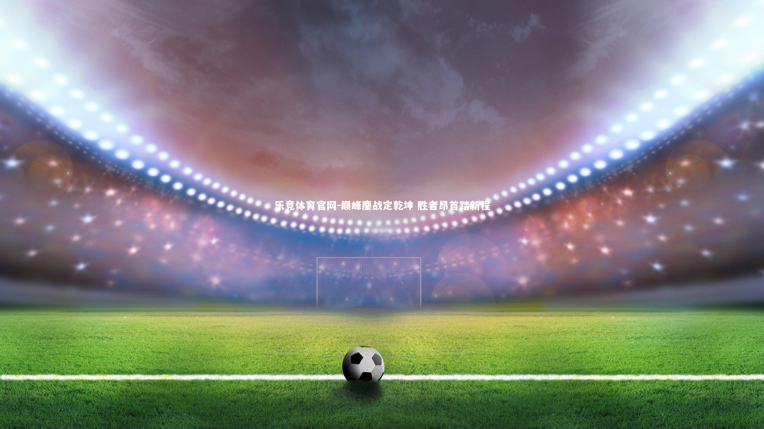 巅峰鏖战定乾坤 胜者昂首踏新程