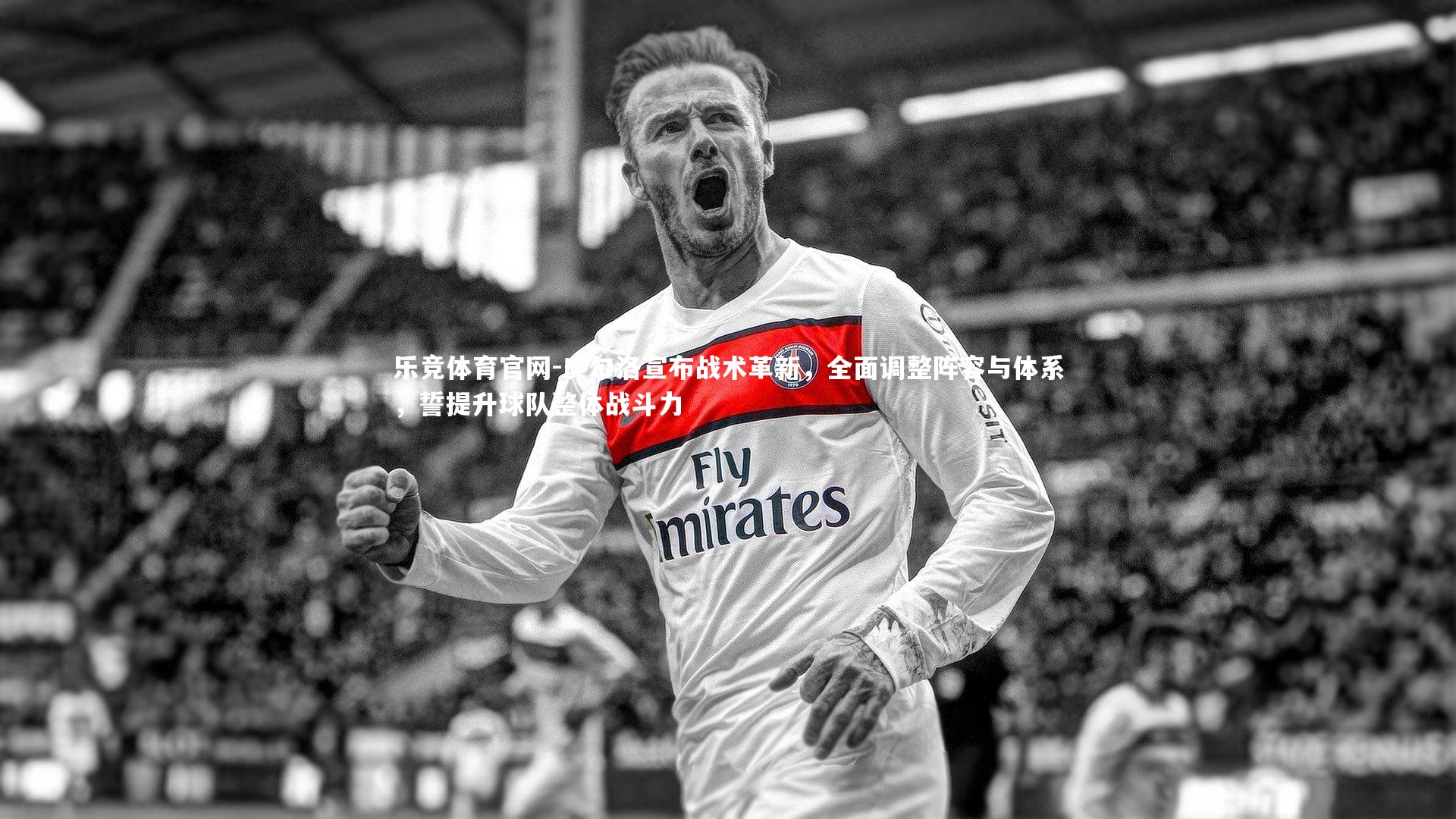 皮尔洛宣布战术革新，全面调整阵容与体系，誓提升球队整体战斗力
