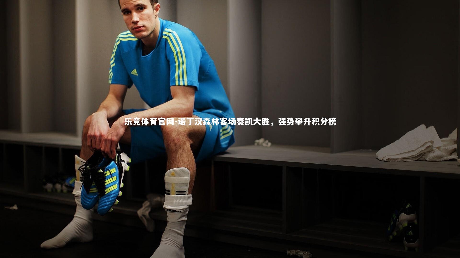 乐竞体育官网-诺丁汉森林客场奏凯大胜，强势攀升积分榜