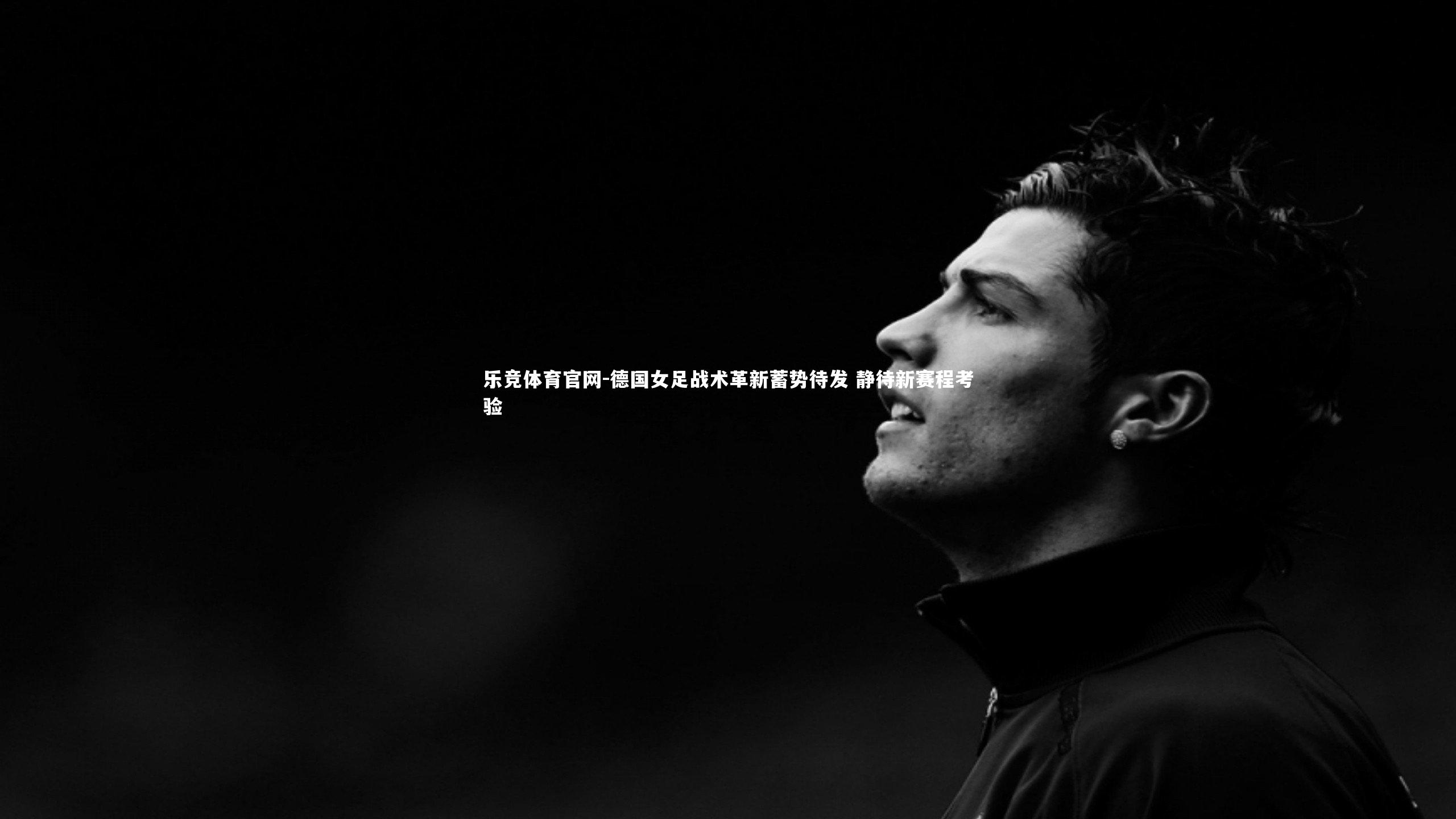 德国女足战术革新蓄势待发 静待新赛程考验